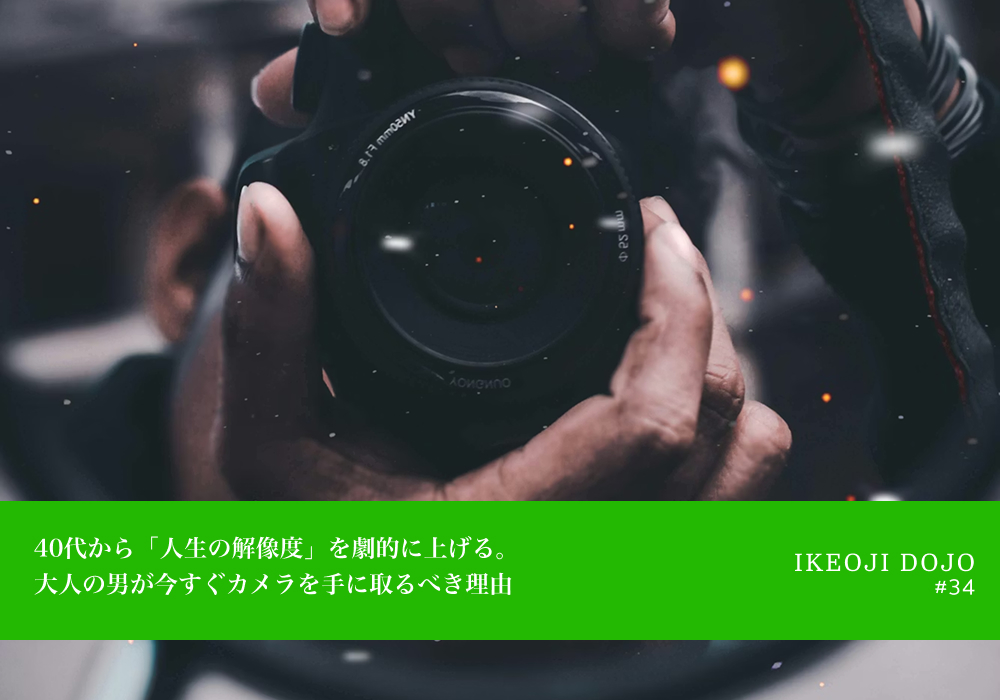40代から「人生の解像度」を劇的に上げる。大人の男が今すぐカメラを手に取るべき理由