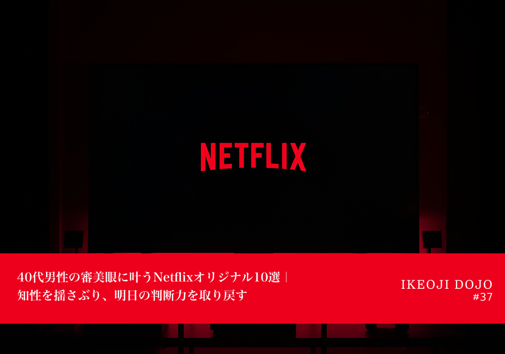 40代男性の審美眼に叶うNetflixオリジナル10選｜知性を揺さぶり、明日の判断力を取り戻す
