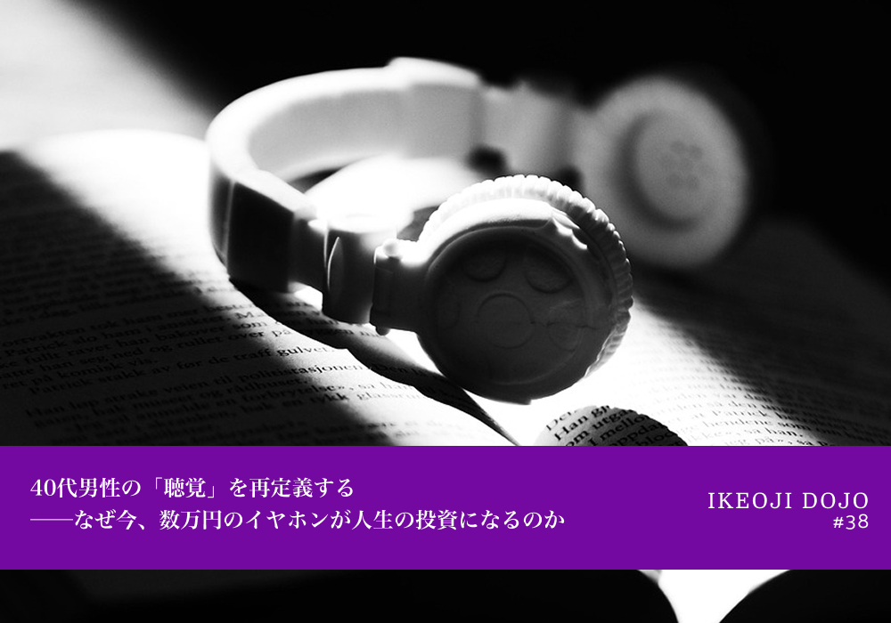 40代男性の「聴覚」を再定義する──なぜ今、数万円のイヤホンが人生の投資になるのか